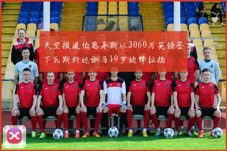 天空报道伯恩茅斯以3060万英镑签下瓦斯科达伽马19岁边锋拉扬