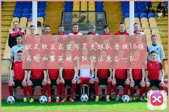 欧足联正式宣布五支球队晋级16强或附加赛英超两队德法意各一队