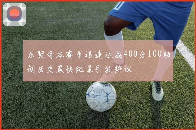 东契奇本赛季迅速达成400分100助创历史最快纪录引发热议