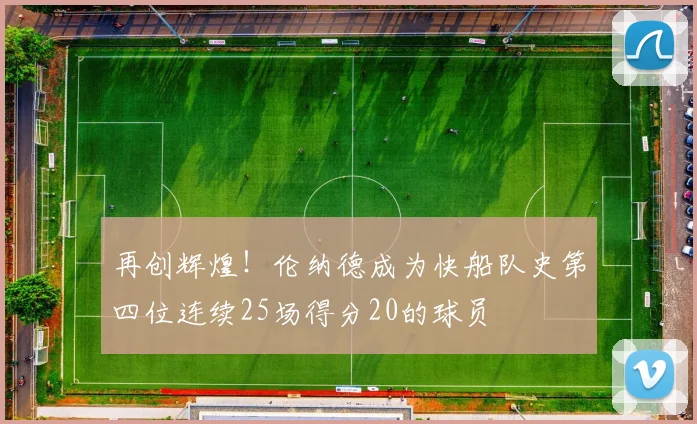 再创辉煌！伦纳德成为快船队史第四位连续25场得分20的球员