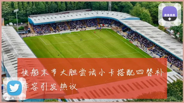 快船末节大胆尝试小卡搭配四替补阵容引发热议