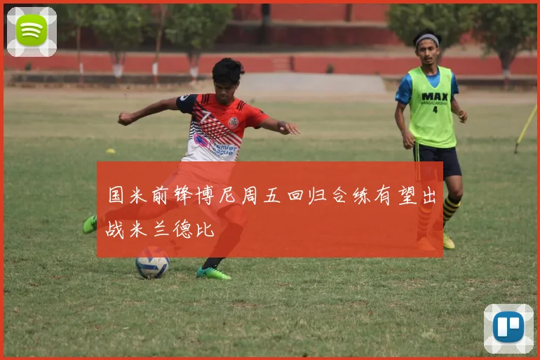 国米前锋博尼周五回归合练有望出战米兰德比