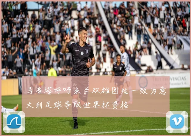 马洛塔呼吁米兰双雄团结一致为意大利足球争取世界杯资格