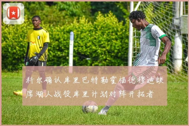 科尔确认库里巴特勒霍福德穆迪缺席湖人战役库里计划对阵开拓者