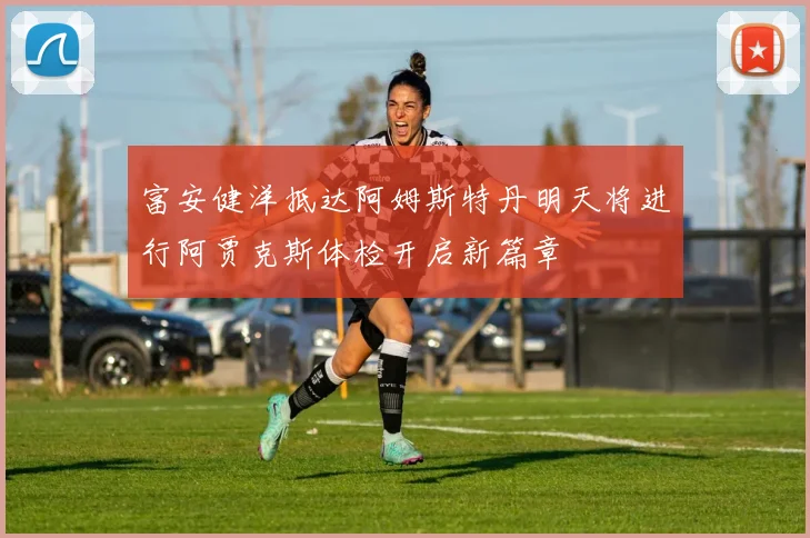富安健洋抵达阿姆斯特丹明天将进行阿贾克斯体检开启新篇章