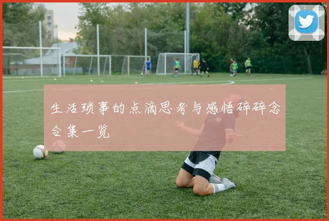 生活琐事的点滴思考与感悟碎碎念合集一览