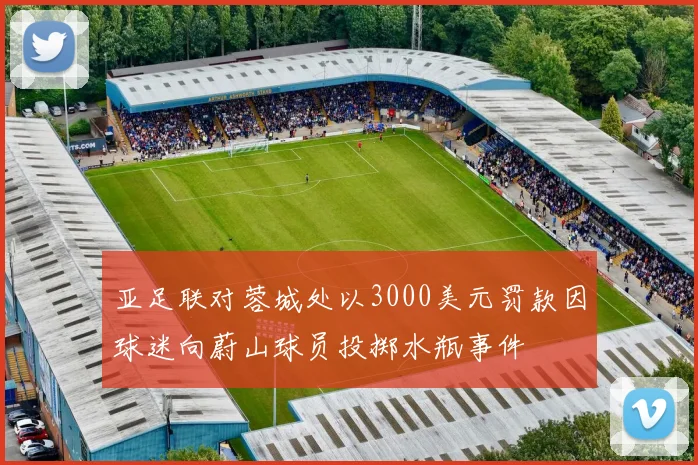 亚足联对蓉城处以3000美元罚款因球迷向蔚山球员投掷水瓶事件