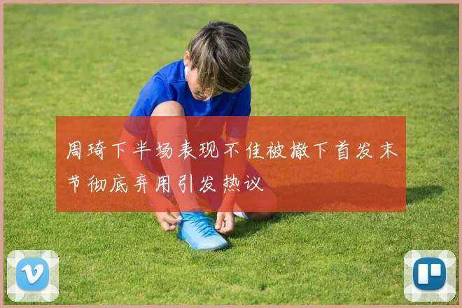 周琦下半场表现不佳被撤下首发末节彻底弃用引发热议