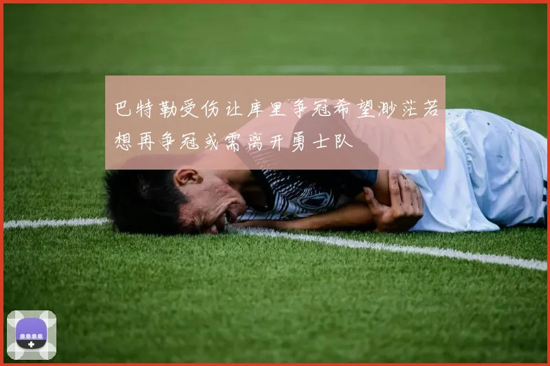 巴特勒受伤让库里争冠希望渺茫若想再争冠或需离开勇士队