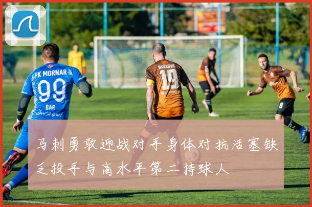 马刺勇敢迎战对手身体对抗活塞缺乏投手与高水平第二持球人