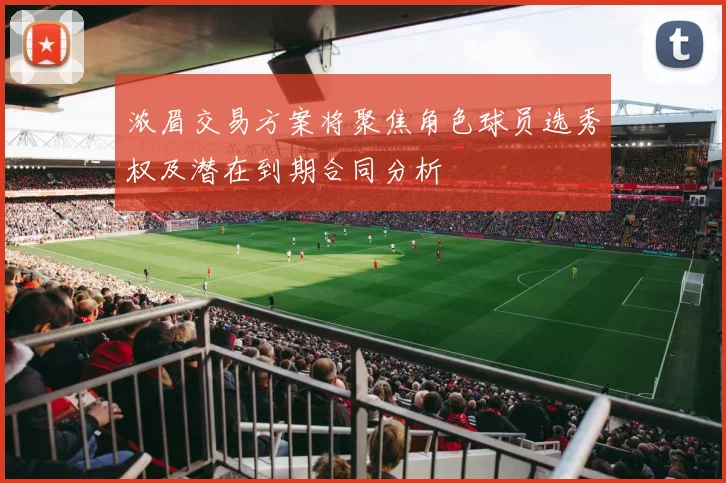 浓眉交易方案将聚焦角色球员选秀权及潜在到期合同分析