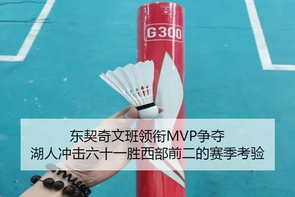 东契奇文班领衔MVP争夺 湖人冲击六十一胜西部前二的赛季考验（leyu.com）